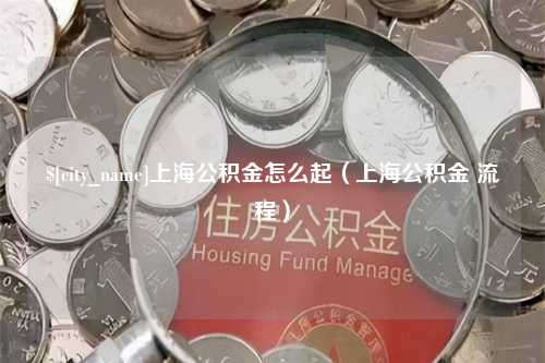 郯城上海公积金怎么起（上海公积金 流程）