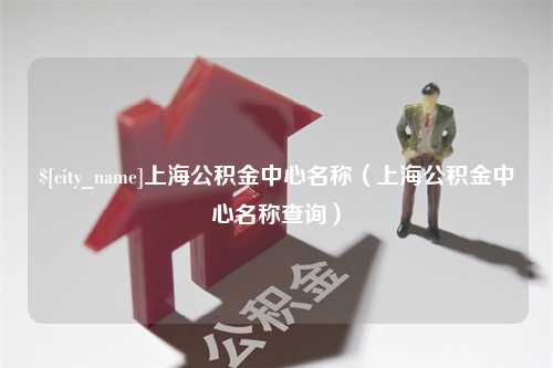 郯城上海公积金中心名称（上海公积金中心名称查询）