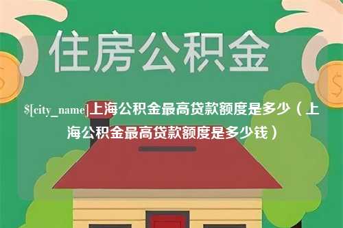 郯城上海公积金最高贷款额度是多少（上海公积金最高贷款额度是多少钱）